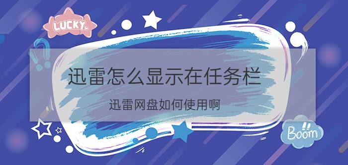 迅雷怎么显示在任务栏 迅雷网盘如何使用啊？